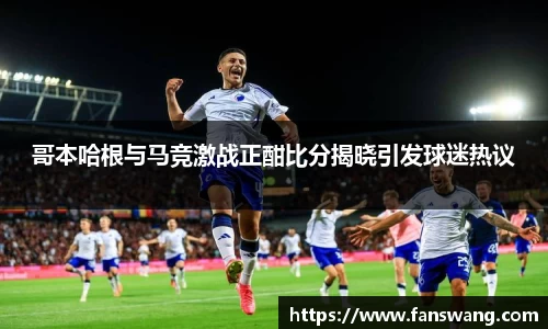 哥本哈根与马竞激战正酣比分揭晓引发球迷热议